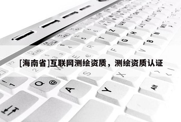[海南省]互聯網測繪資質，測繪資質認證
