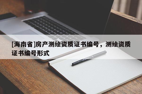 [海南省]房產測繪資質證書編號，測繪資質證書編號形式