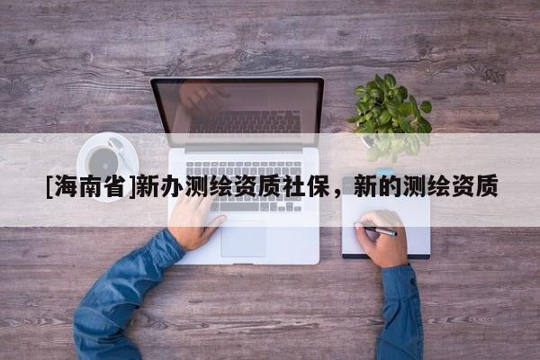 [海南省]新辦測繪資質社保，新的測繪資質