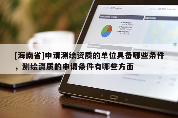 [海南省]申請測繪資質的單位具備哪些條件，測繪資質的申請條件有哪些方面