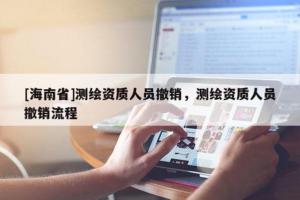 [海南省]測繪資質人員撤銷，測繪資質人員撤銷流程