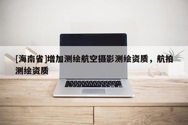 [海南省]增加測繪航空攝影測繪資質，航拍測繪資質