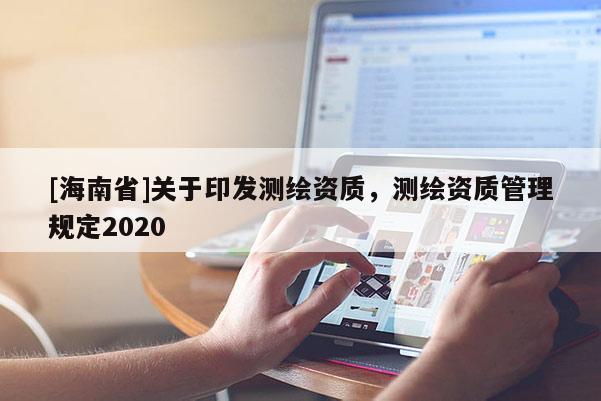 [海南省]關于印發測繪資質，測繪資質管理規定2020