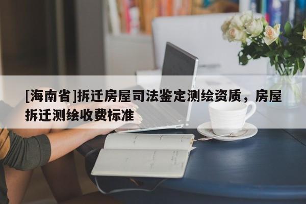 [海南省]拆遷房屋司法鑒定測繪資質，房屋拆遷測繪收費標準