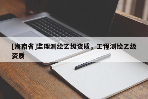 [海南省]監(jiān)理測繪乙級資質(zhì)，工程測繪乙級資質(zhì)