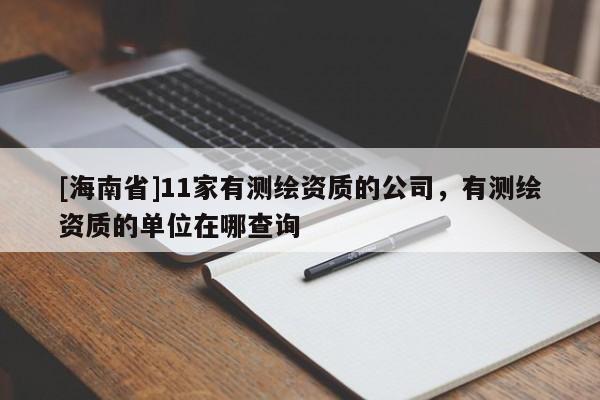 [海南省]11家有測繪資質的公司，有測繪資質的單位在哪查詢