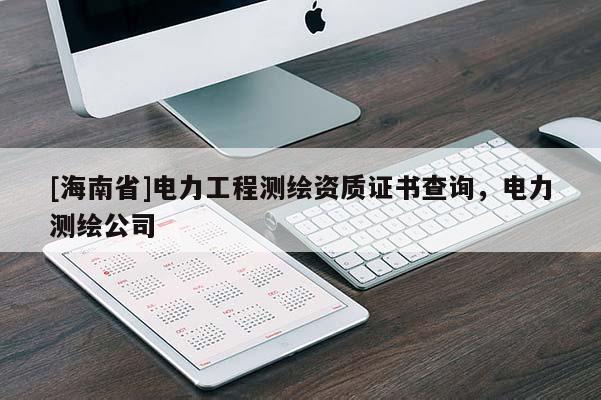 [海南省]電力工程測繪資質證書查詢，電力測繪公司