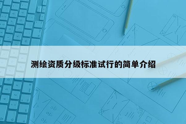 測繪資質分級標準試行的簡單介紹