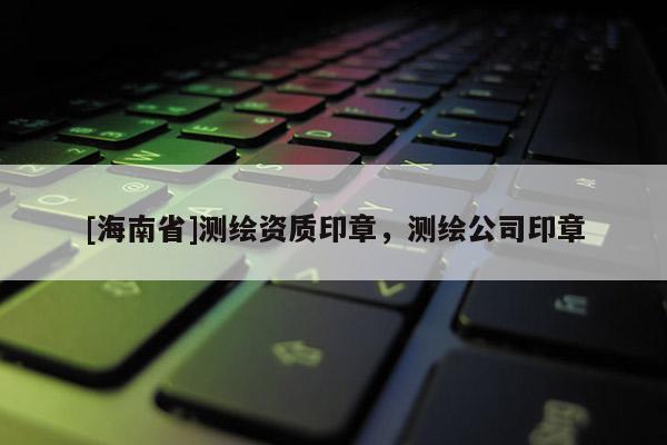 [海南省]測繪資質(zhì)印章，測繪公司印章