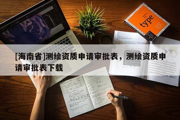 [海南省]測繪資質申請審批表，測繪資質申請審批表下載