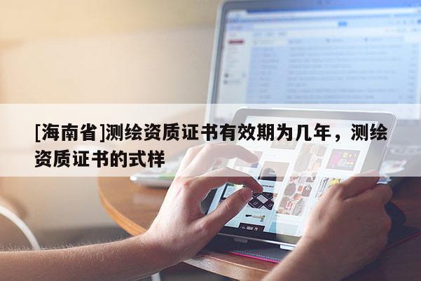 [海南省]測繪資質證書有效期為幾年，測繪資質證書的式樣