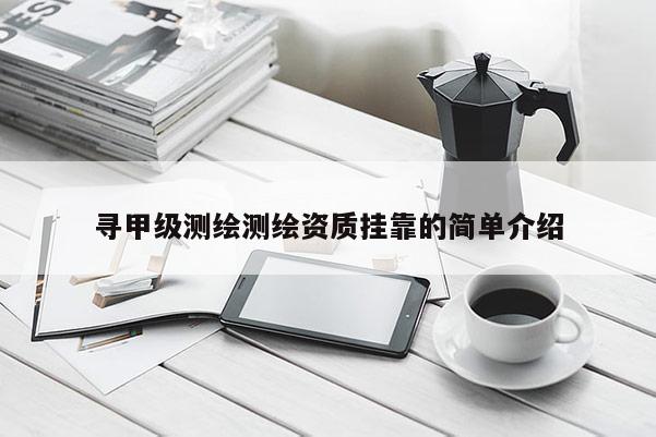 尋甲級測繪測繪資質掛靠的簡單介紹
