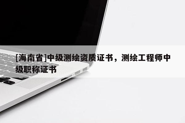 [海南省]中級測繪資質(zhì)證書，測繪工程師中級職稱證書