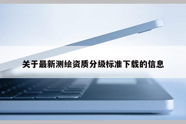 關于最新測繪資質分級標準下載的信息