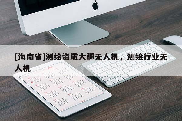 [海南省]測繪資質大疆無人機，測繪行業無人機
