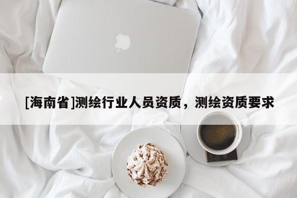 [海南省]測繪行業人員資質，測繪資質要求