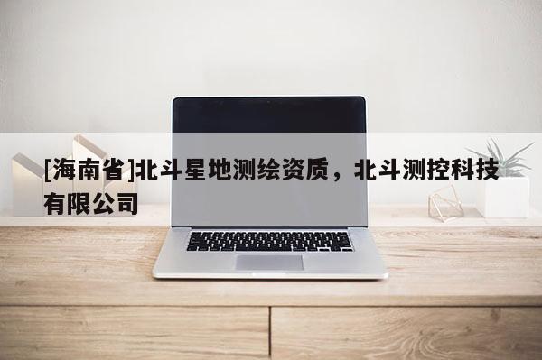 [海南省]北斗星地測繪資質，北斗測控科技有限公司