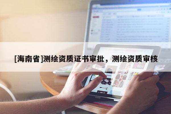 [海南省]測繪資質證書審批，測繪資質審核