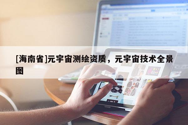 [海南省]元宇宙測繪資質(zhì)，元宇宙技術(shù)全景圖