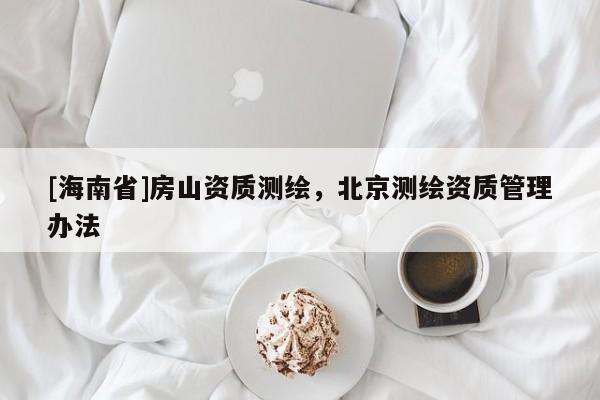 [海南省]房山資質(zhì)測繪，北京測繪資質(zhì)管理辦法