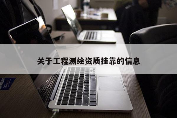 關(guān)于工程測(cè)繪資質(zhì)掛靠的信息