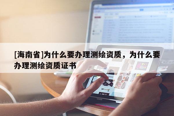 [海南省]為什么要辦理測繪資質，為什么要辦理測繪資質證書