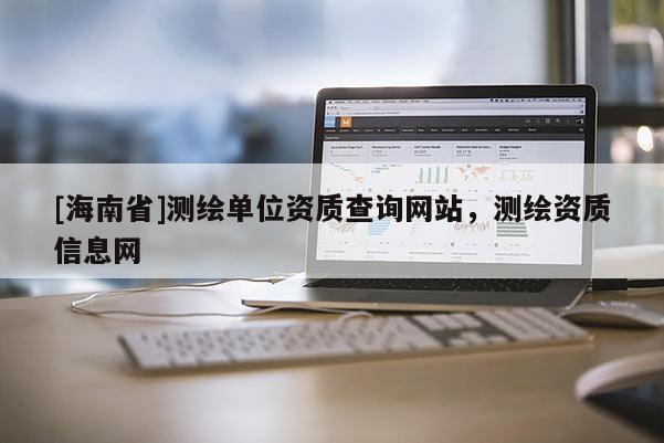 [海南省]測繪單位資質查詢網站，測繪資質信息網