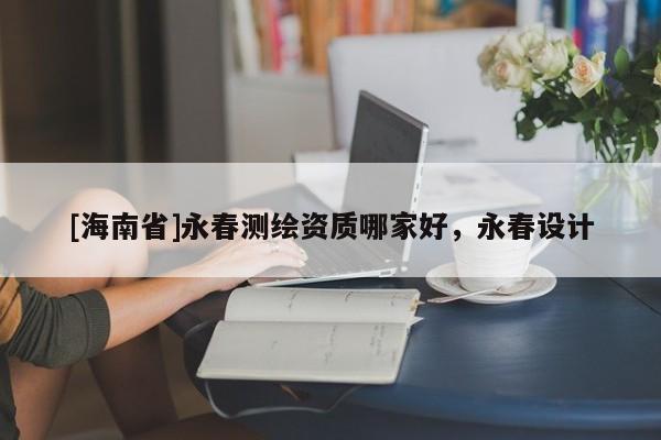 [海南省]永春測繪資質哪家好，永春設計