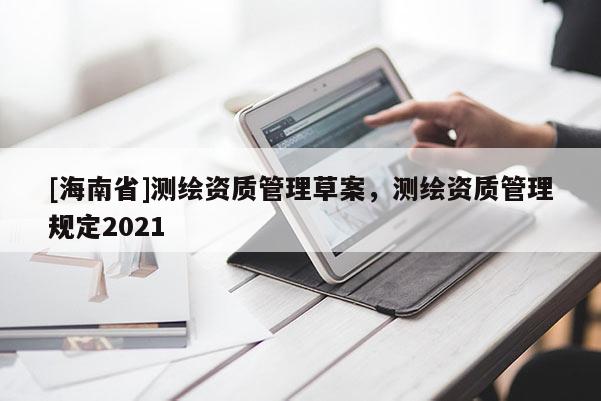[海南省]測繪資質管理草案，測繪資質管理規定2021