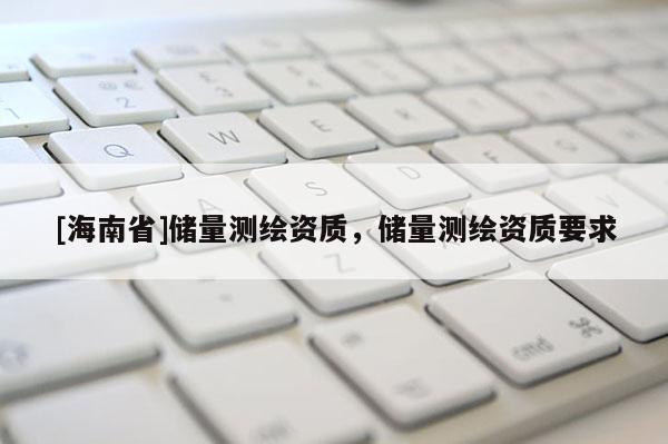 [海南省]儲量測繪資質，儲量測繪資質要求