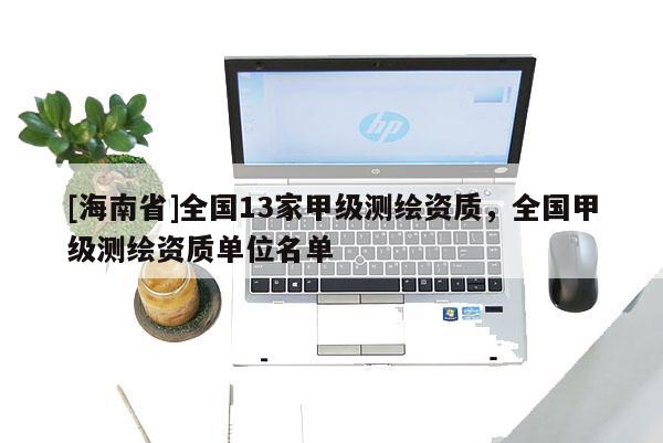 [海南省]全國13家甲級測繪資質，全國甲級測繪資質單位名單