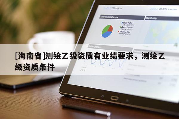 [海南省]測繪乙級資質有業績要求，測繪乙級資質條件