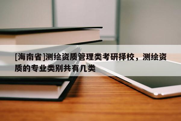 [海南省]測繪資質管理類考研擇校，測繪資質的專業類別共有幾類