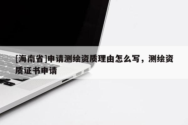 [海南省]申請測繪資質理由怎么寫，測繪資質證書申請