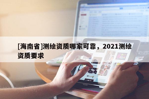 [海南省]測繪資質哪家可靠，2021測繪資質要求