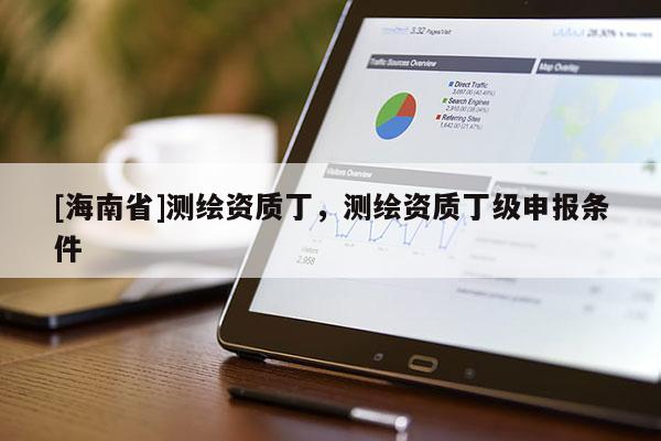 [海南省]測繪資質丁，測繪資質丁級申報條件