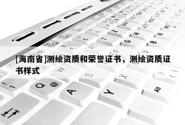 [海南省]測繪資質和榮譽證書，測繪資質證書樣式
