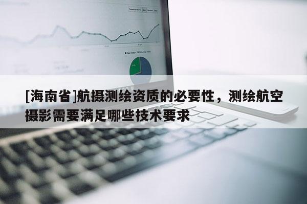 [海南省]航攝測繪資質的必要性，測繪航空攝影需要滿足哪些技術要求