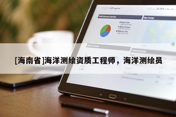 [海南省]海洋測(cè)繪資質(zhì)工程師，海洋測(cè)繪員