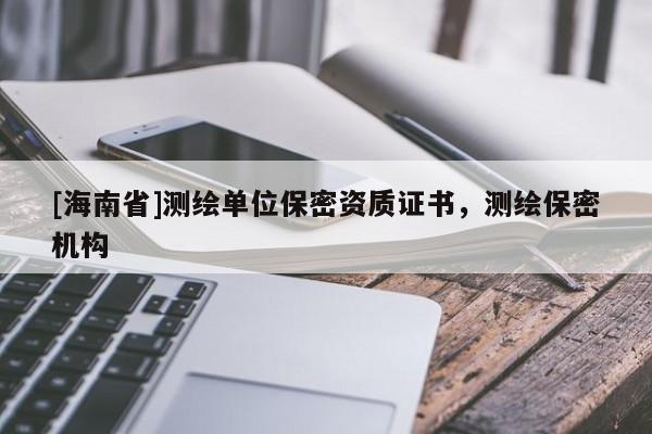 [海南省]測繪單位保密資質證書，測繪保密機構