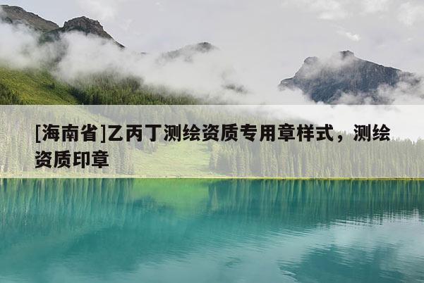 [海南省]乙丙丁測繪資質(zhì)專用章樣式，測繪資質(zhì)印章