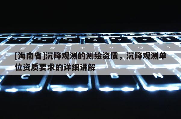 [海南省]沉降觀測的測繪資質，沉降觀測單位資質要求的詳細講解