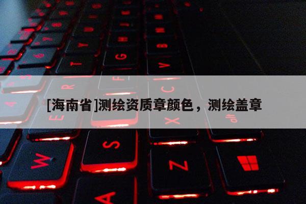 [海南省]測繪資質章顏色，測繪蓋章