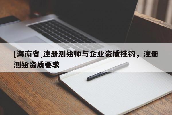 [海南省]注冊測繪師與企業資質掛鉤，注冊測繪資質要求