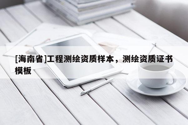[海南省]工程測繪資質樣本，測繪資質證書模板