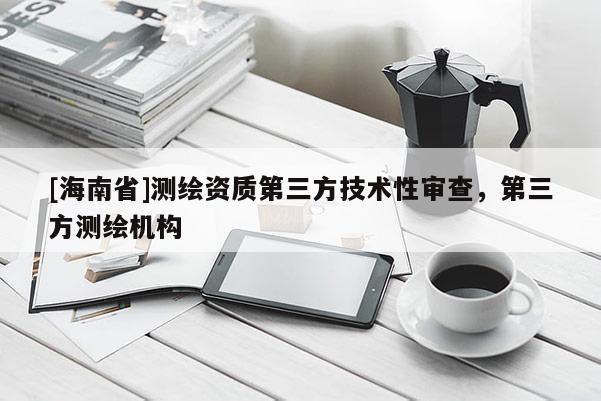 [海南省]測繪資質(zhì)第三方技術(shù)性審查，第三方測繪機(jī)構(gòu)