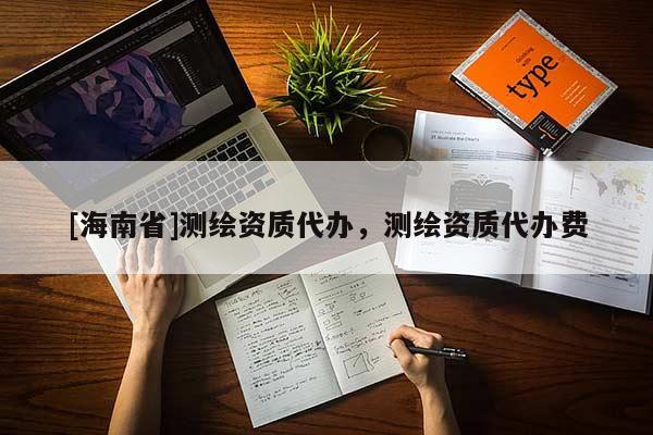 [海南省]測繪資質代辦，測繪資質代辦費