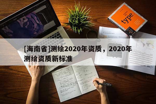 [海南省]測繪2020年資質，2020年測繪資質新標準