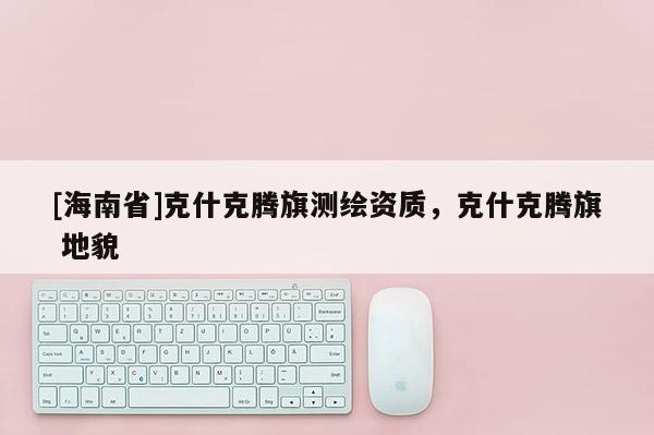 [海南省]克什克騰旗測繪資質(zhì)，克什克騰旗 地貌
