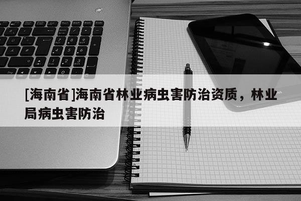 [海南省]海南省林業病蟲害防治資質，林業局病蟲害防治